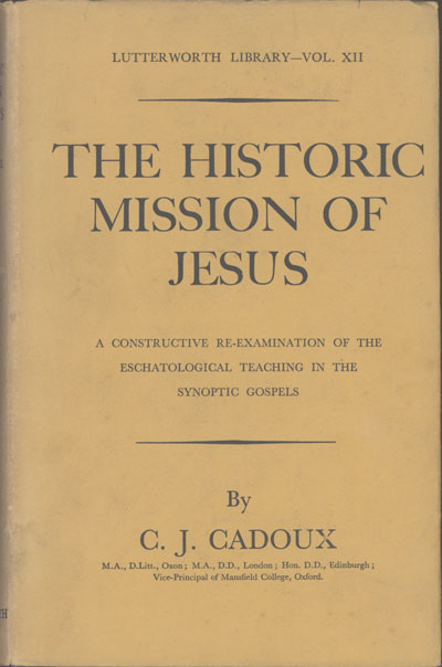 Cecil John Cadoux [1883-1947], The Historic Mission of Jesus. A Constructive Re-Examination of the Eschatological Teaching in the Synoptic Gospels