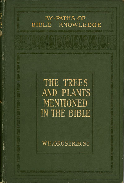 William Howse Groser [1834-1925], Scripture Natural History I. The Trees and Plants Mentioned in the Bible. By-Paths of Bible Knowledge X